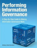 Performing information governance : a step-by-step guide to making information governance work