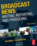 Broadcast news: writing, reporting, and producing