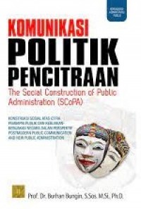 Komunikasi Politik Pencitraan The Social Construktion of Public Administration (SCoPA ) konstruksi sosial atas citra pemimpin dankebijakan -kebijakan negara dalam perspektif postmodern public administrastion