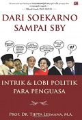 Dari Soekarno sampai SBY: intrik & lobi politik para penguasa