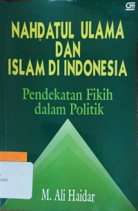 Nahdatul Ulama dan Islam di Indonesia: pendekatan fikih dalam politik