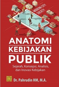 Anatomi Kebijakan Publik : Sejarah, Konsepsi, Analisis, dan Inovasi Kebijakan