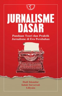 Jurnalisme Dasar : Panduan Teori dan Praktik Jurnalisme di Era Perubahan