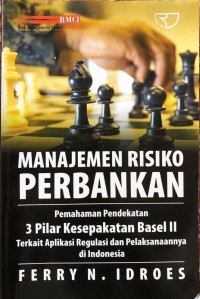 Manajemen Risiko Perbankan : Pemahaman Pendekatan 3 Pilar Kesepakatan Basel II Terkait Aplikasi Regulasi dan Pelaksanaannya di Indonesia