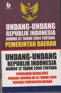 Image of Undang-Undang Republik Indonesia Nomor 32 tahun 2004 tentang Pemerintah Daerah. Undang-Undang Republik Indonesia Nomor 12 tahun 2008 tentang Perubahan kedua Atas Undang-Undang No.32 Tahun 2004 Tentang Pemerintah Daerah