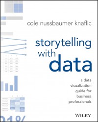 Storytelling With Data : A Data Visualization Guide For Business Professionals