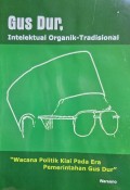 Gus Dur, intelektual organik-tradisional : wacana politik kiai pada era pemerintahan Gus Dur