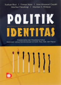 Image of Politik Identitas : Problematika dan Paradigma Solusi Keetnisan Versus Keindonesiaan di Aceh, Riau, Bali, dan Papua